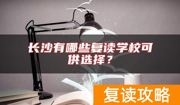 长沙有哪些复读学校可供选择？