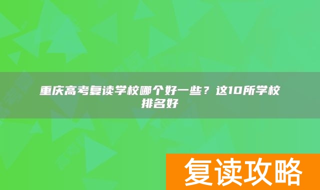 重庆高考复读学校哪个好一些？这10所学校排名好