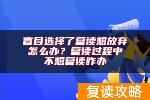 盲目选择了复读想放弃怎么办?复读过程中不想复读咋办