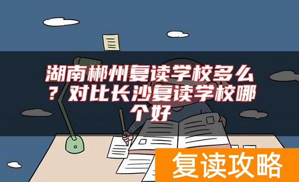 湖南郴州复读学校多么?对比长沙复读学校哪个好