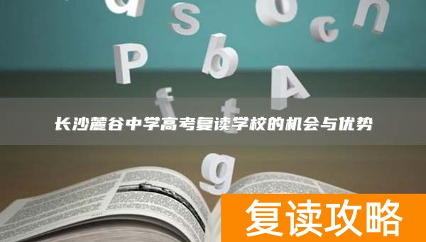 长沙麓谷中学高考复读学校的机会与优势