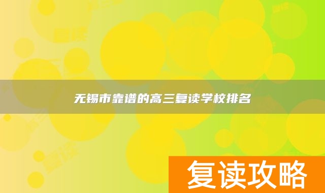 无锡市靠谱的高三复读学校排名