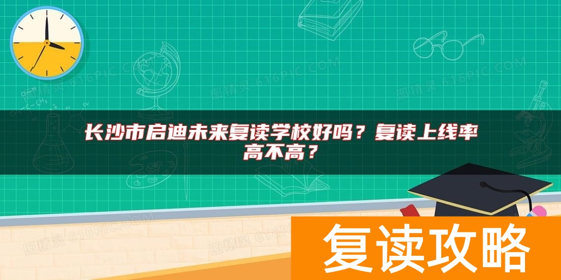 长沙市启迪未来复读学校好吗？复读上线率高不高？