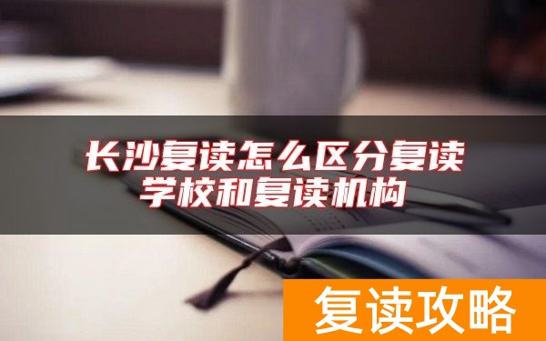 长沙复读怎么区分复读学校和复读机构