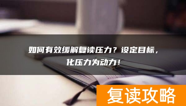 如何有效缓解复读压力？设定目标，化压力为动力！