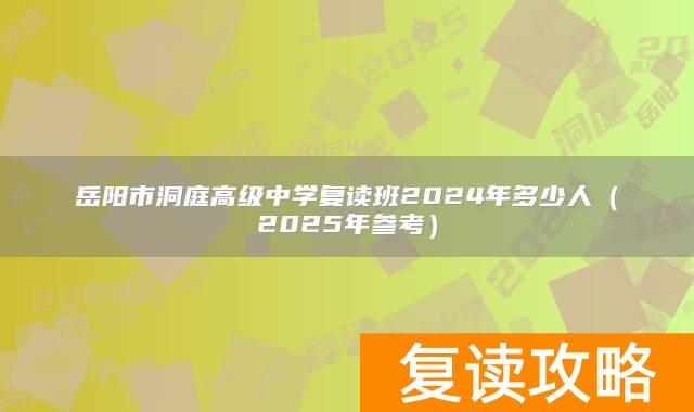 岳阳市洞庭高级中学复读班2024年多少人（2025年参考）