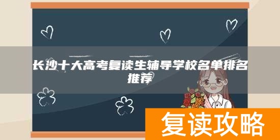 长沙十大高考复读生辅导学校名单排名推荐