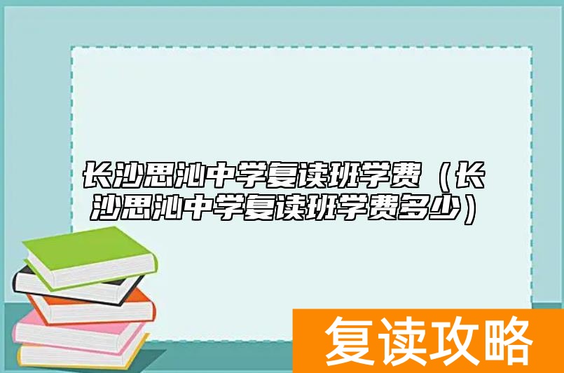 长沙思沁中学复读班学费(长沙思沁中学复读班学费多少)