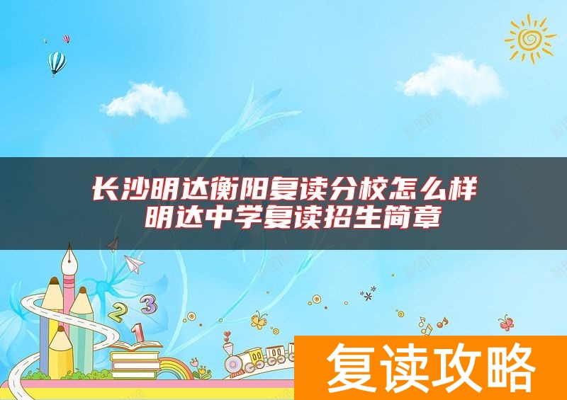 长沙明达衡阳复读分校怎么样 明达中学复读招生简章