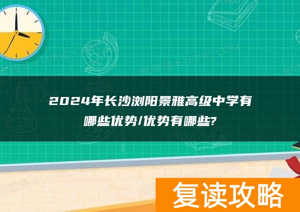 2024年长沙浏阳景雅高级复读中学有哪些优势/优势有哪些?