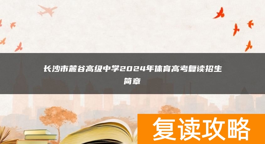 长沙市麓谷高级中学2024年体育高考复读招生简章