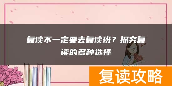 复读不一定要去复读班？探究复读的多种选择