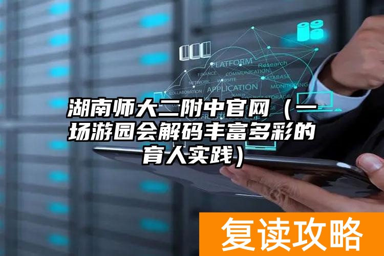 湖南师大二附中官网（一场游园会解码丰富多彩的育人实践）