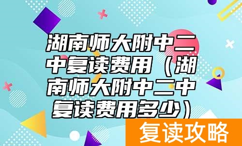 湖南师大附中二中复读费用（湖南师大附中二中复读费用多少）