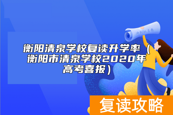 衡阳清泉学校复读升学率（衡阳市清泉学校2020年高考喜报）