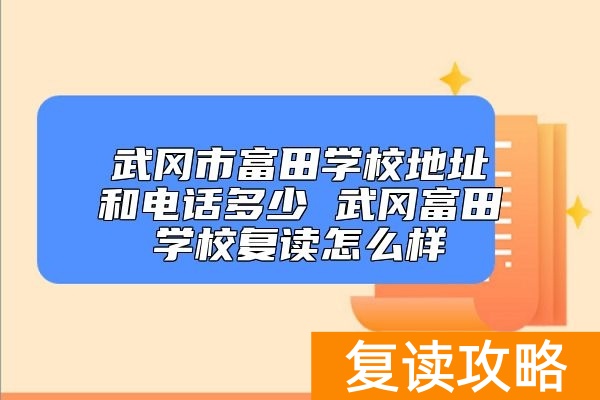 武冈市富田学校地址和电话多少 武冈富田学校复读怎么样