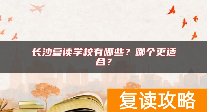 长沙复读学校有哪些？哪个更适合？
