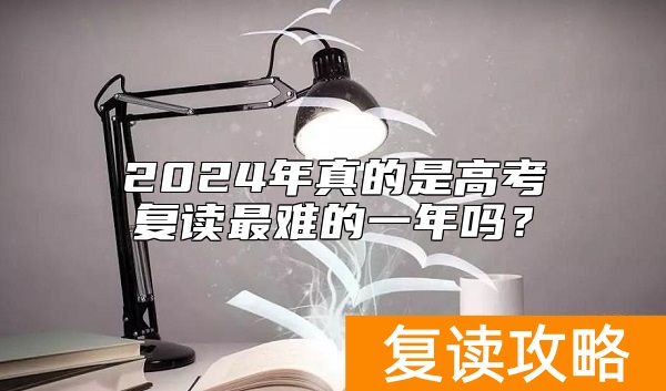 2024年真的是高考复读最难的一年吗？