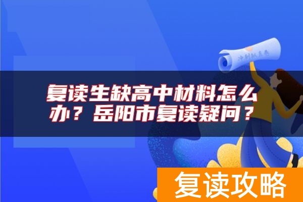 复读生缺高中材料怎么办？岳阳市复读疑问？