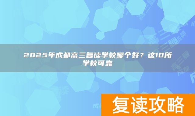 2025年成都高三复读学校哪个好？这10所学校可靠
