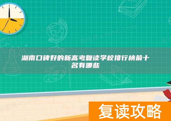 湖南口碑好的新高考复读学校排行榜前十名有哪些