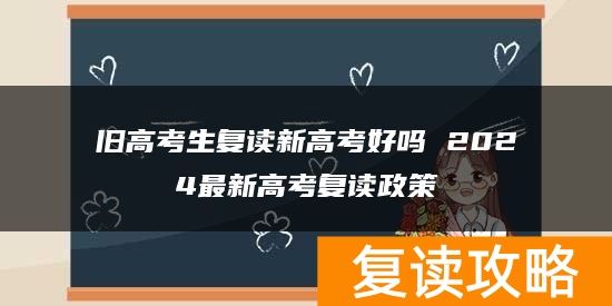 旧高考生复读新高考好吗 2024最新高考复读政策