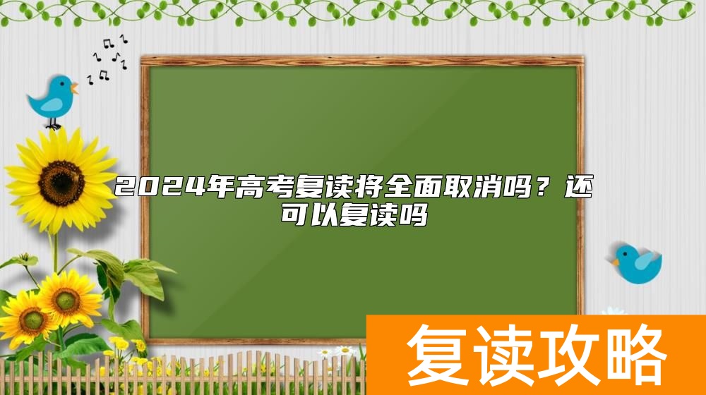 2024年高考复读将全面取消吗？还可以复读吗