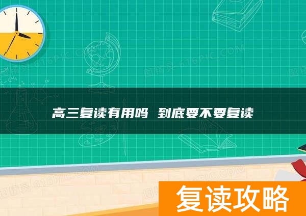 高三复读有用吗 到底要不要复读