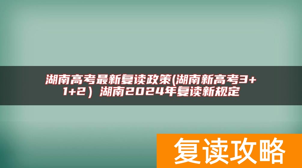 湖南高考最新复读政策(湖南新高考3+1+2）湖南2024年复读新规定