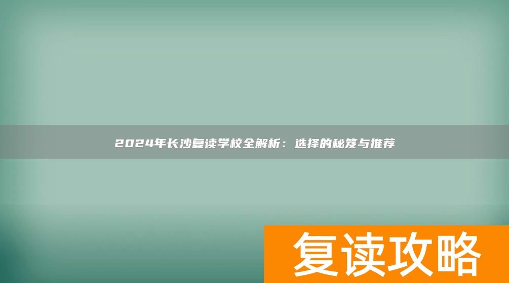 2024年长沙复读学校全解析：选择的秘笈与推荐