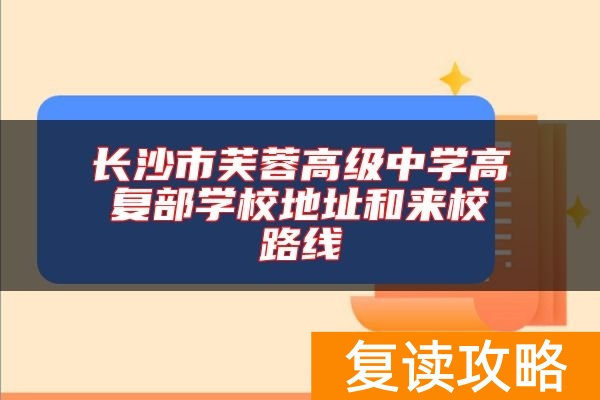 长沙市芙蓉高级中学高复部学校地址和来校路线