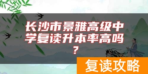 长沙市景雅高级中学复读升本率高吗？
