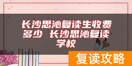 长沙思沁复读生收费多少 长沙思沁复读学校