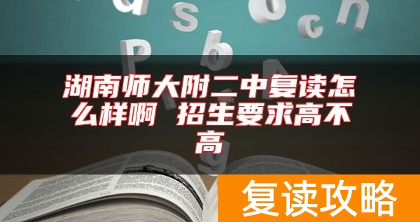 湖南师大附二中复读怎么样啊 招生要求高不高