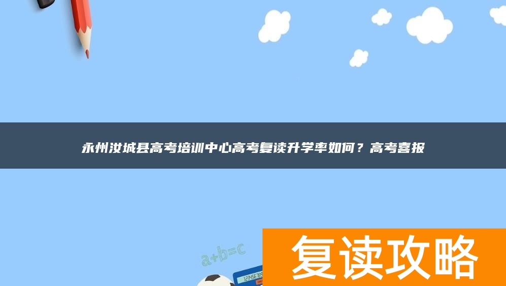 永州汝城县高考培训中心高考复读升学率如何？高考喜报