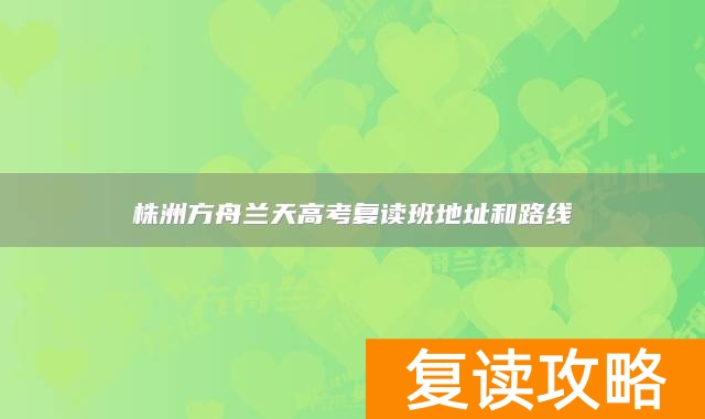 株洲方舟兰天高考复读班地址和路线