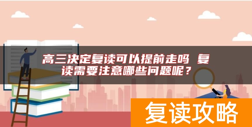 高三决定复读可以提前走吗 复读需要注意哪些问题呢？