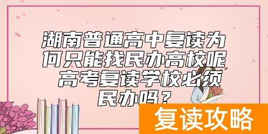 湖南普通高中复读为何只能找民办高校呢 高考复读学校必须民办吗?
