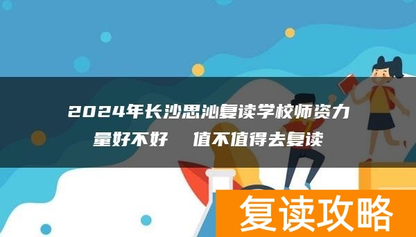 2024年长沙思沁复读学校师资力量好不好  值不值得去复读
