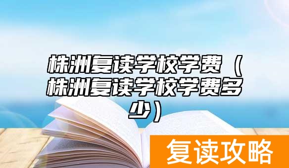 株洲复读学校学费（株洲复读学校学费多少）
