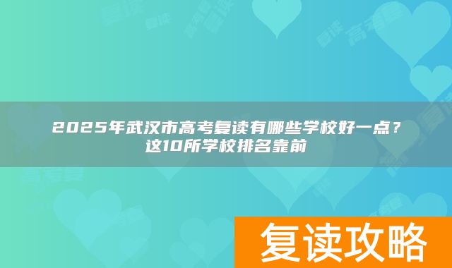 2025年武汉市高考复读有哪些学校好一点？这10所学校排名靠前