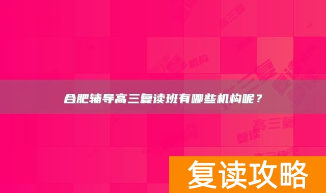 合肥辅导高三复读班有哪些机构呢？