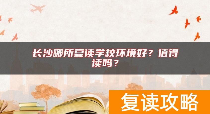 长沙哪所复读学校环境好？值得读吗？