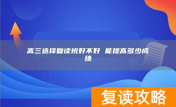 高三选择复读班好不好 能提高多少成绩