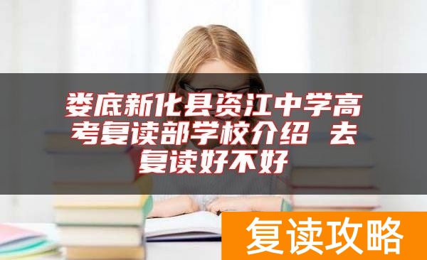 娄底新化县资江中学高考复读部学校介绍 去复读好不好