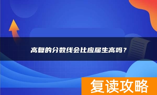 高复的分数线会比应届生高吗？