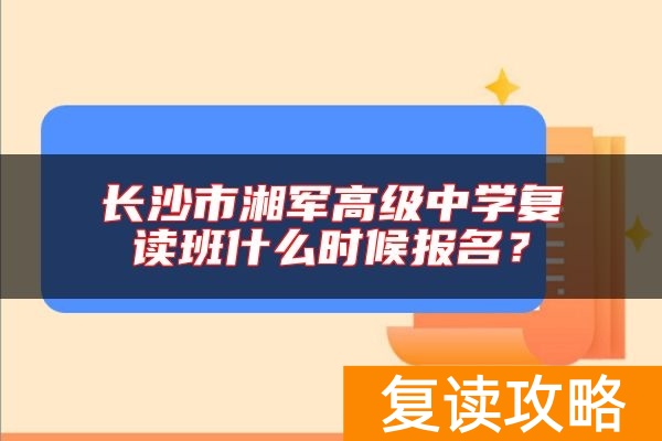 长沙市湘军高级中学复读班什么时候报名？