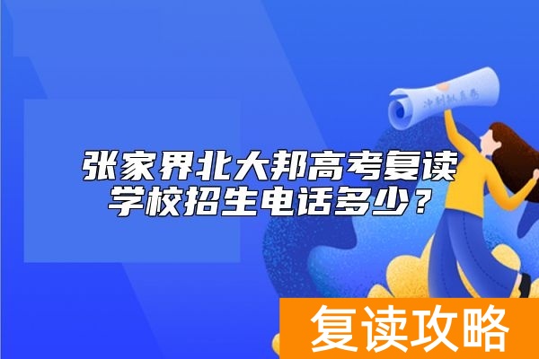 张家界北大邦高考复读学校招生电话多少？