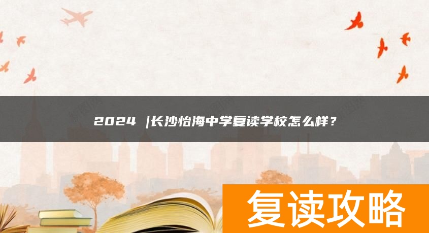 2024 |长沙怡海中学复读学校怎么样？