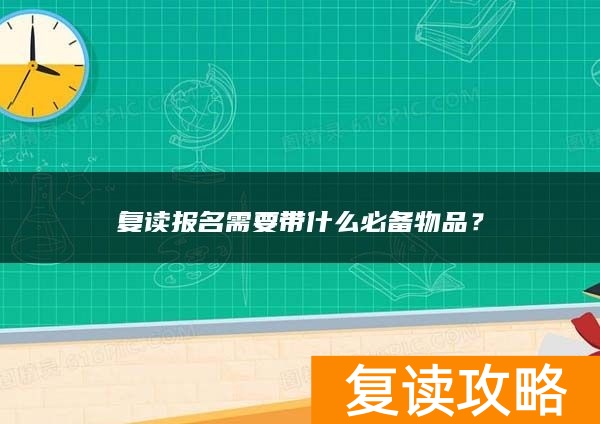复读报名需要带什么必备物品？